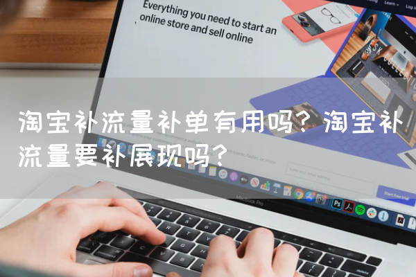 淘宝补流量补单有用吗?淘宝补流量要补展现吗?(图1) 淘宝补流量补单有用吗?淘宝补流量要补展现吗?(图1)